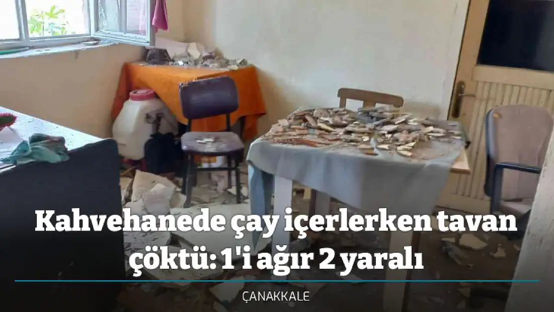 Kahvehanede çay içerlerken tavan çöktü: 1'i ağır 2 yaralı